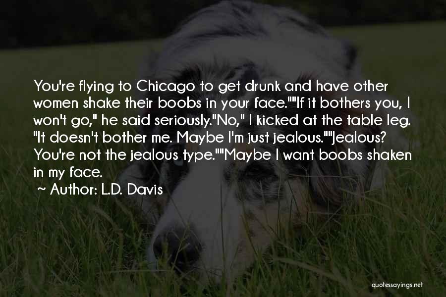 L.D. Davis Quotes: You're Flying To Chicago To Get Drunk And Have Other Women Shake Their Boobs In Your Face.if It Bothers You,