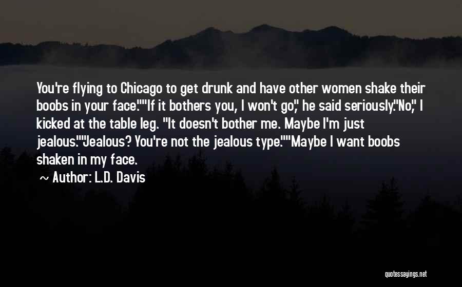 L.D. Davis Quotes: You're Flying To Chicago To Get Drunk And Have Other Women Shake Their Boobs In Your Face.if It Bothers You,