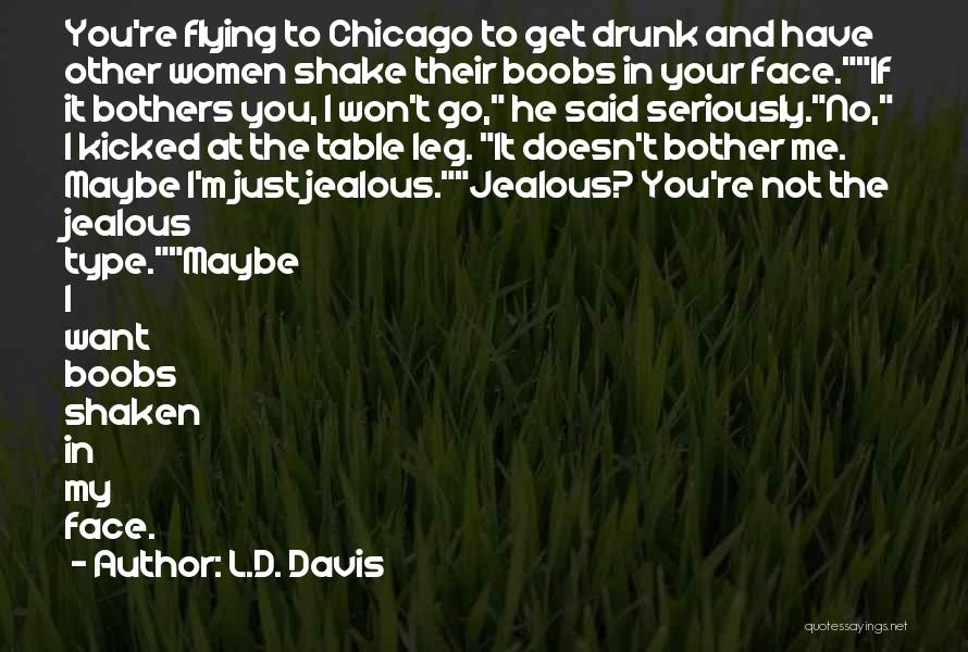 L.D. Davis Quotes: You're Flying To Chicago To Get Drunk And Have Other Women Shake Their Boobs In Your Face.if It Bothers You,