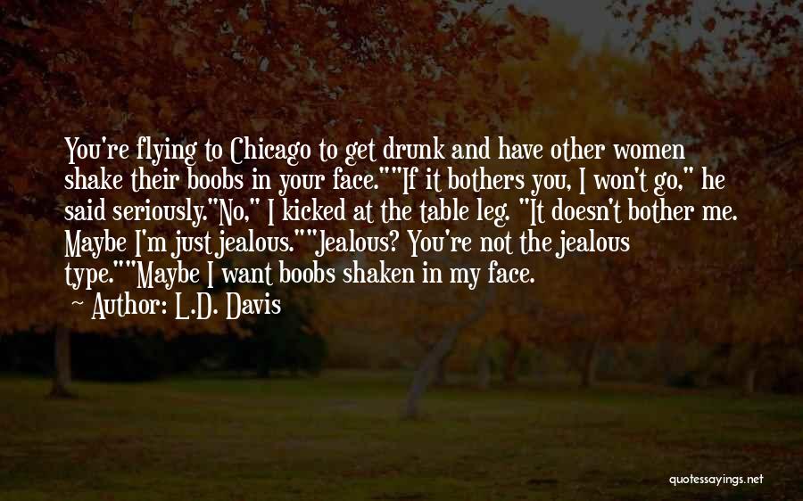 L.D. Davis Quotes: You're Flying To Chicago To Get Drunk And Have Other Women Shake Their Boobs In Your Face.if It Bothers You,