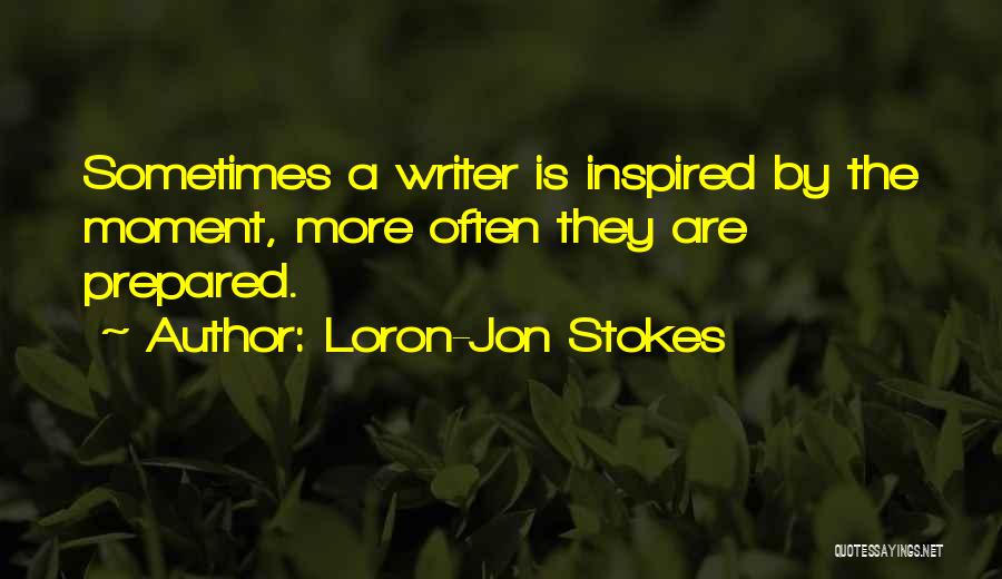 Loron-Jon Stokes Quotes: Sometimes A Writer Is Inspired By The Moment, More Often They Are Prepared.