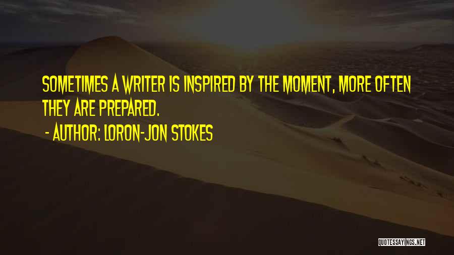 Loron-Jon Stokes Quotes: Sometimes A Writer Is Inspired By The Moment, More Often They Are Prepared.