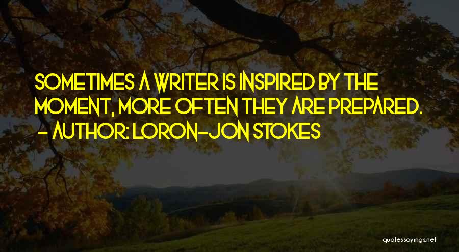 Loron-Jon Stokes Quotes: Sometimes A Writer Is Inspired By The Moment, More Often They Are Prepared.