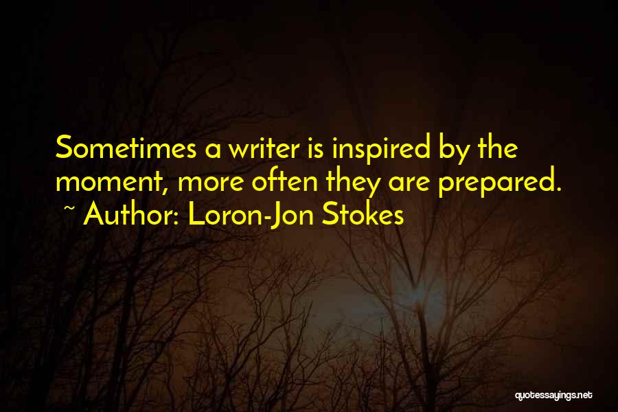 Loron-Jon Stokes Quotes: Sometimes A Writer Is Inspired By The Moment, More Often They Are Prepared.