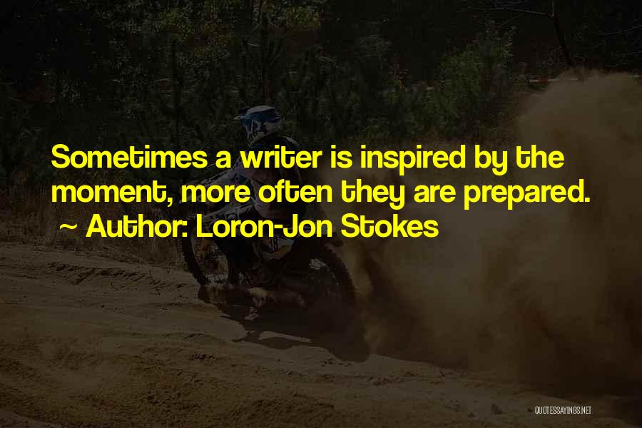 Loron-Jon Stokes Quotes: Sometimes A Writer Is Inspired By The Moment, More Often They Are Prepared.