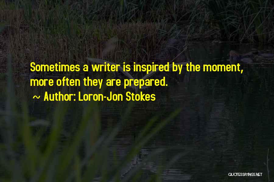 Loron-Jon Stokes Quotes: Sometimes A Writer Is Inspired By The Moment, More Often They Are Prepared.