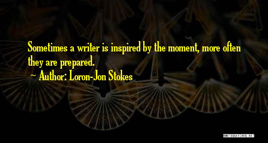 Loron-Jon Stokes Quotes: Sometimes A Writer Is Inspired By The Moment, More Often They Are Prepared.