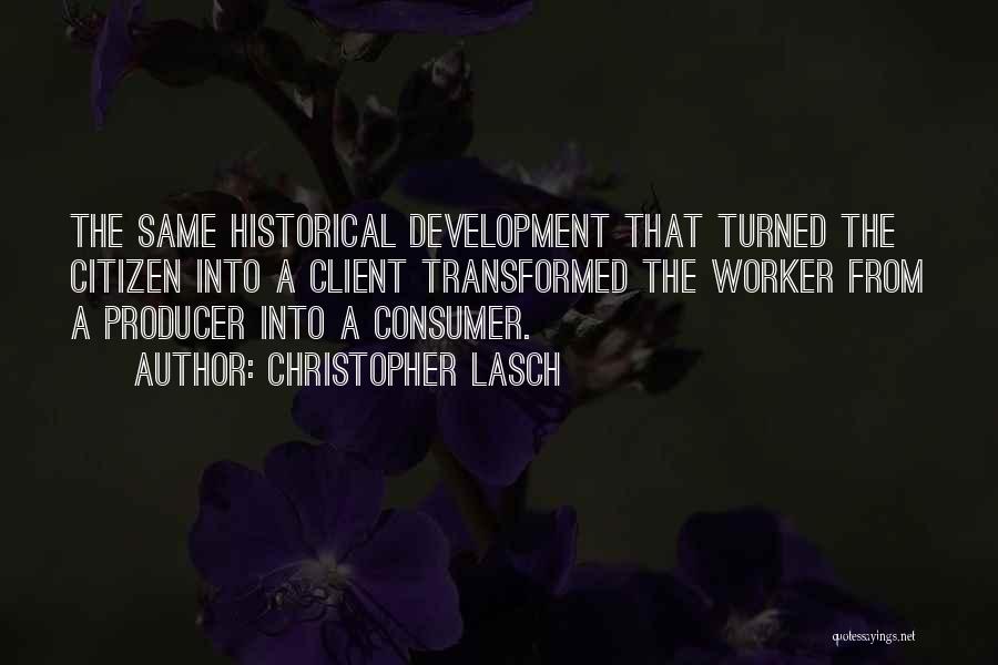 Christopher Lasch Quotes: The Same Historical Development That Turned The Citizen Into A Client Transformed The Worker From A Producer Into A Consumer.