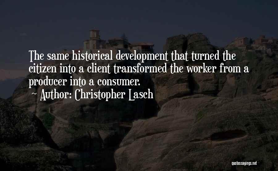 Christopher Lasch Quotes: The Same Historical Development That Turned The Citizen Into A Client Transformed The Worker From A Producer Into A Consumer.