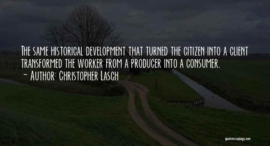 Christopher Lasch Quotes: The Same Historical Development That Turned The Citizen Into A Client Transformed The Worker From A Producer Into A Consumer.