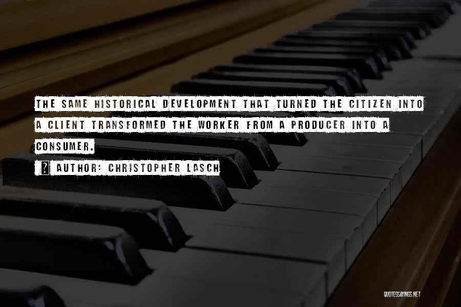 Christopher Lasch Quotes: The Same Historical Development That Turned The Citizen Into A Client Transformed The Worker From A Producer Into A Consumer.