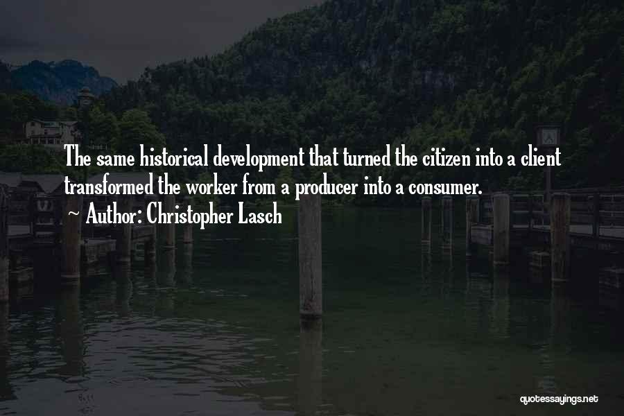 Christopher Lasch Quotes: The Same Historical Development That Turned The Citizen Into A Client Transformed The Worker From A Producer Into A Consumer.