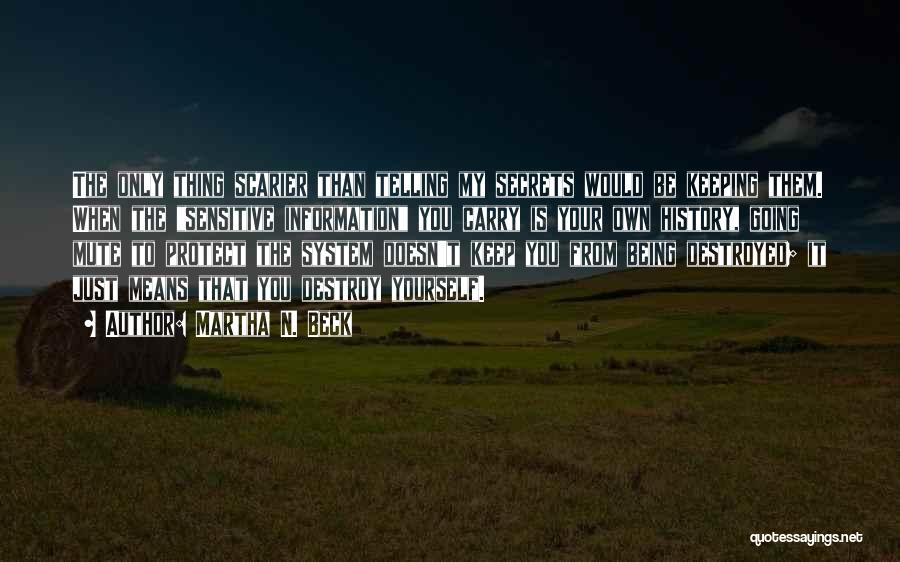 Martha N. Beck Quotes: The Only Thing Scarier Than Telling My Secrets Would Be Keeping Them. When The Sensitive Information You Carry Is Your