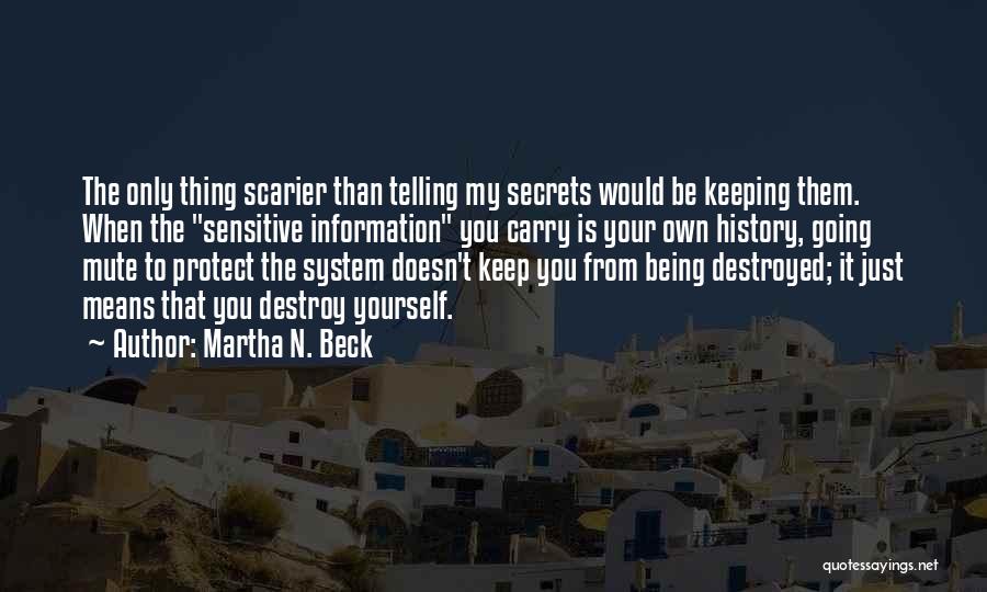 Martha N. Beck Quotes: The Only Thing Scarier Than Telling My Secrets Would Be Keeping Them. When The Sensitive Information You Carry Is Your