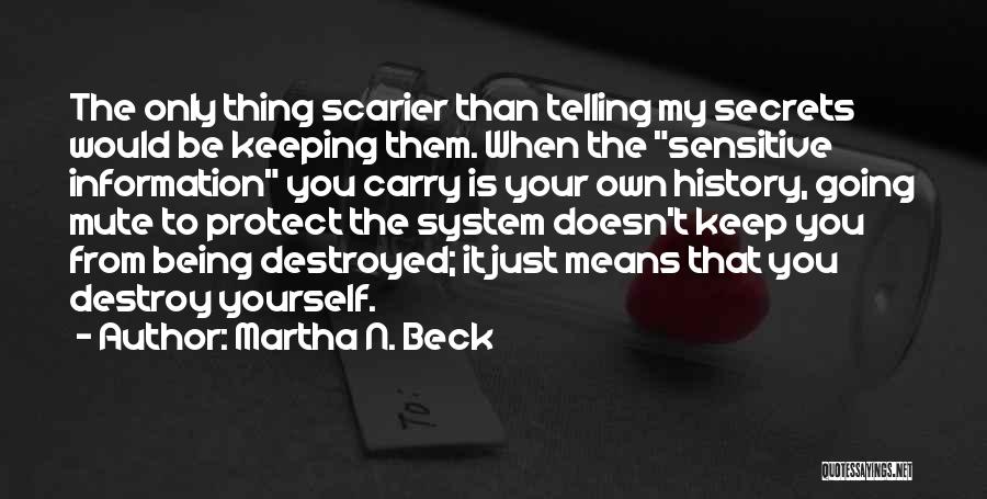 Martha N. Beck Quotes: The Only Thing Scarier Than Telling My Secrets Would Be Keeping Them. When The Sensitive Information You Carry Is Your