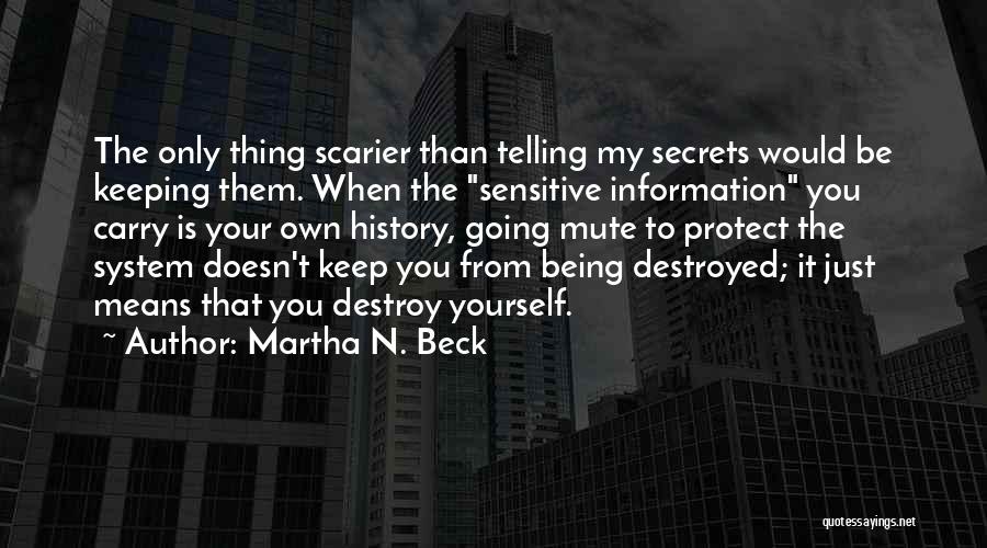 Martha N. Beck Quotes: The Only Thing Scarier Than Telling My Secrets Would Be Keeping Them. When The Sensitive Information You Carry Is Your