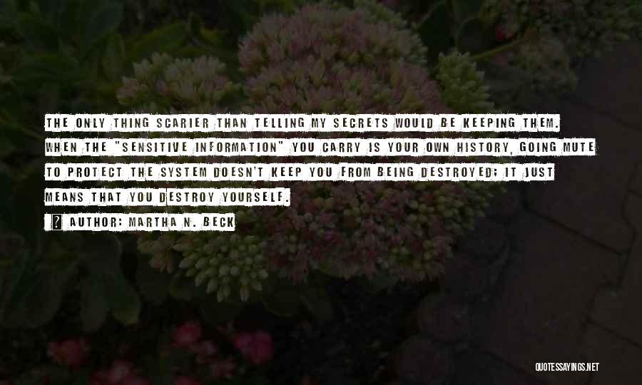 Martha N. Beck Quotes: The Only Thing Scarier Than Telling My Secrets Would Be Keeping Them. When The Sensitive Information You Carry Is Your