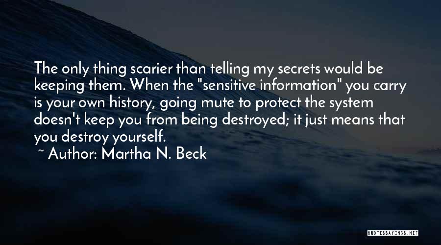 Martha N. Beck Quotes: The Only Thing Scarier Than Telling My Secrets Would Be Keeping Them. When The Sensitive Information You Carry Is Your
