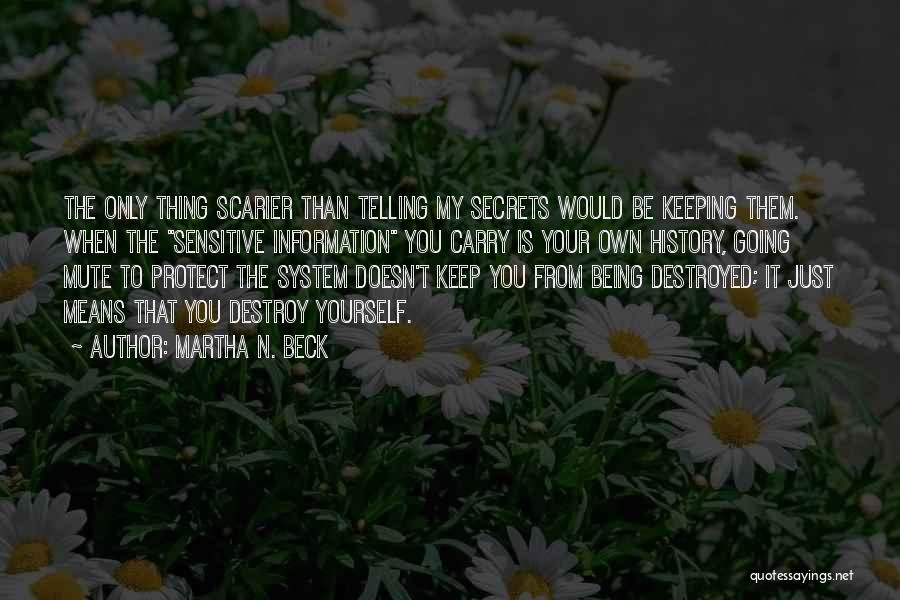 Martha N. Beck Quotes: The Only Thing Scarier Than Telling My Secrets Would Be Keeping Them. When The Sensitive Information You Carry Is Your