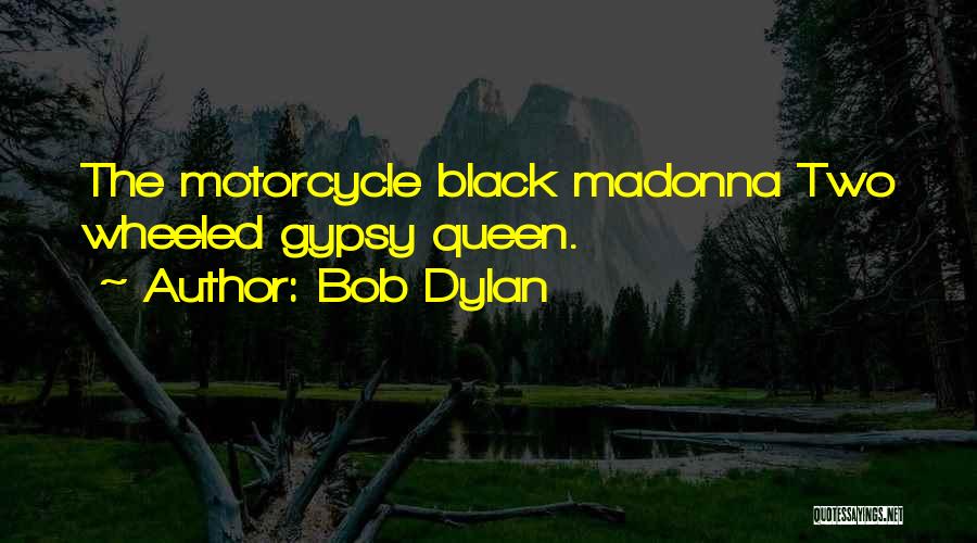 Bob Dylan Quotes: The Motorcycle Black Madonna Two Wheeled Gypsy Queen.