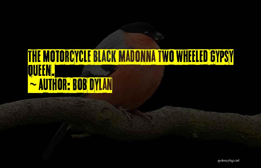 Bob Dylan Quotes: The Motorcycle Black Madonna Two Wheeled Gypsy Queen.