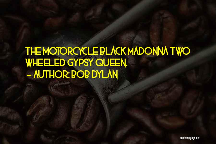Bob Dylan Quotes: The Motorcycle Black Madonna Two Wheeled Gypsy Queen.