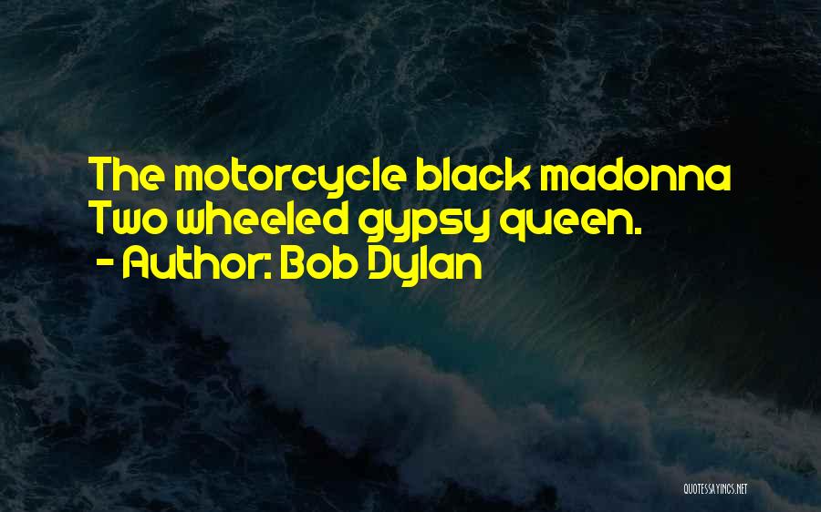 Bob Dylan Quotes: The Motorcycle Black Madonna Two Wheeled Gypsy Queen.