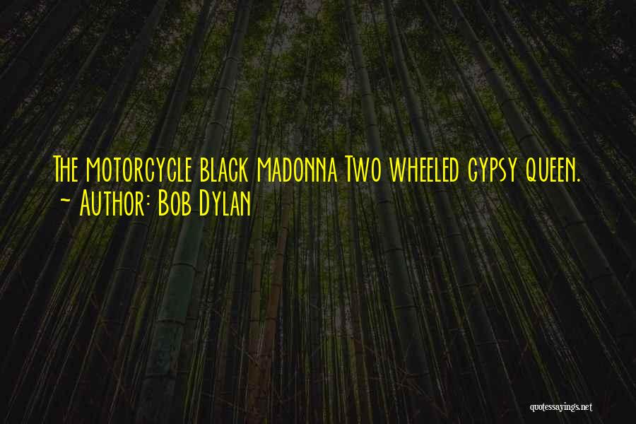 Bob Dylan Quotes: The Motorcycle Black Madonna Two Wheeled Gypsy Queen.