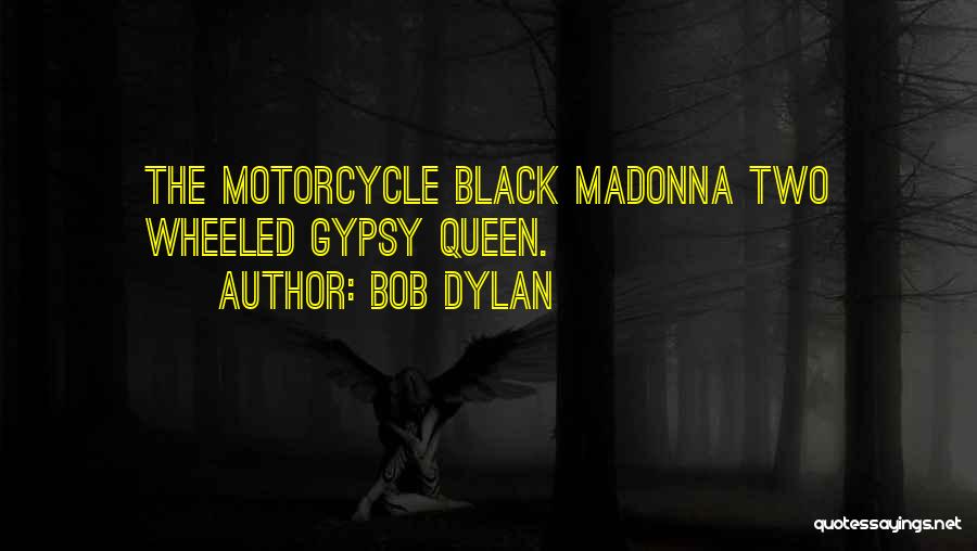 Bob Dylan Quotes: The Motorcycle Black Madonna Two Wheeled Gypsy Queen.