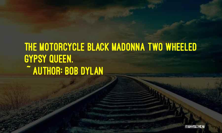 Bob Dylan Quotes: The Motorcycle Black Madonna Two Wheeled Gypsy Queen.