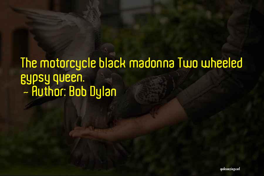 Bob Dylan Quotes: The Motorcycle Black Madonna Two Wheeled Gypsy Queen.