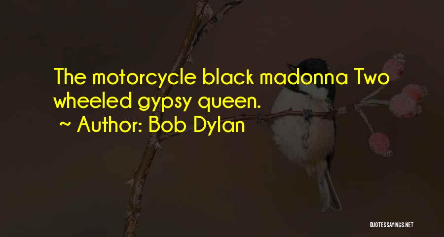 Bob Dylan Quotes: The Motorcycle Black Madonna Two Wheeled Gypsy Queen.