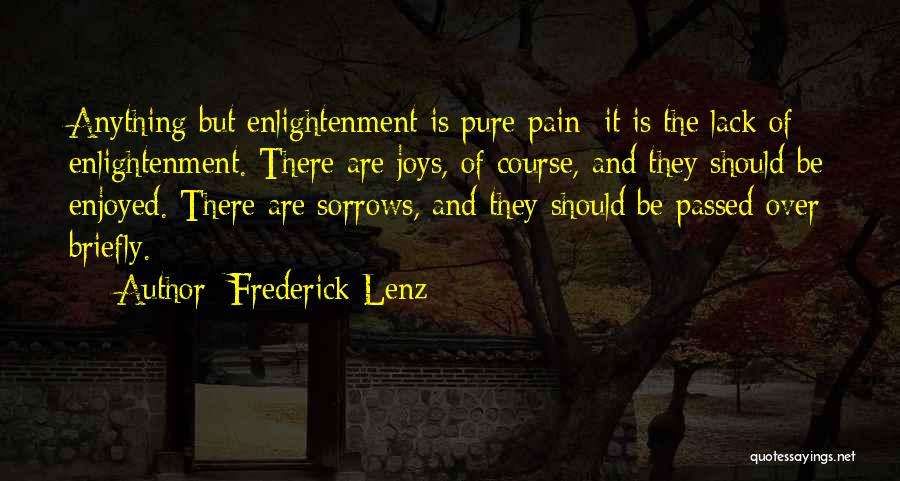 Frederick Lenz Quotes: Anything But Enlightenment Is Pure Pain; It Is The Lack Of Enlightenment. There Are Joys, Of Course, And They Should