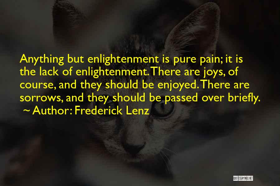 Frederick Lenz Quotes: Anything But Enlightenment Is Pure Pain; It Is The Lack Of Enlightenment. There Are Joys, Of Course, And They Should