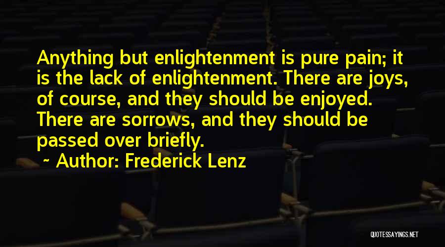 Frederick Lenz Quotes: Anything But Enlightenment Is Pure Pain; It Is The Lack Of Enlightenment. There Are Joys, Of Course, And They Should