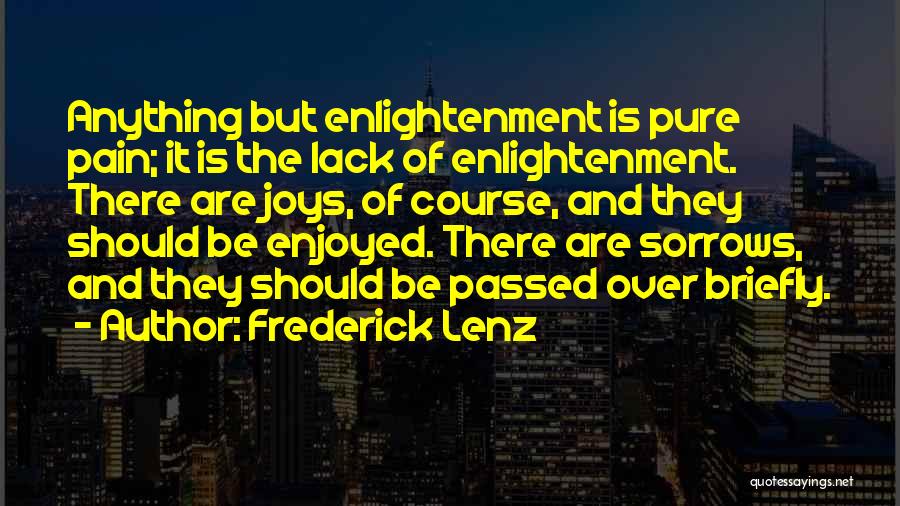 Frederick Lenz Quotes: Anything But Enlightenment Is Pure Pain; It Is The Lack Of Enlightenment. There Are Joys, Of Course, And They Should