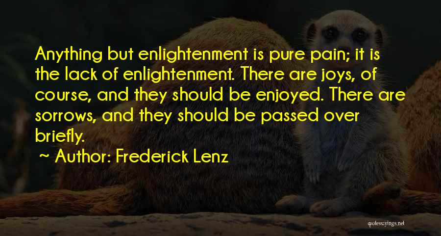 Frederick Lenz Quotes: Anything But Enlightenment Is Pure Pain; It Is The Lack Of Enlightenment. There Are Joys, Of Course, And They Should