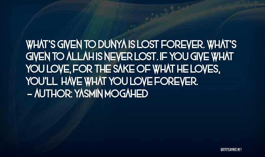 Yasmin Mogahed Quotes: What's Given To Dunya Is Lost Forever. What's Given To Allah Is Never Lost. If You Give What You Love,