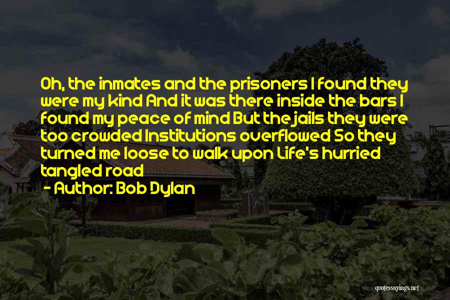 Bob Dylan Quotes: Oh, The Inmates And The Prisoners I Found They Were My Kind And It Was There Inside The Bars I