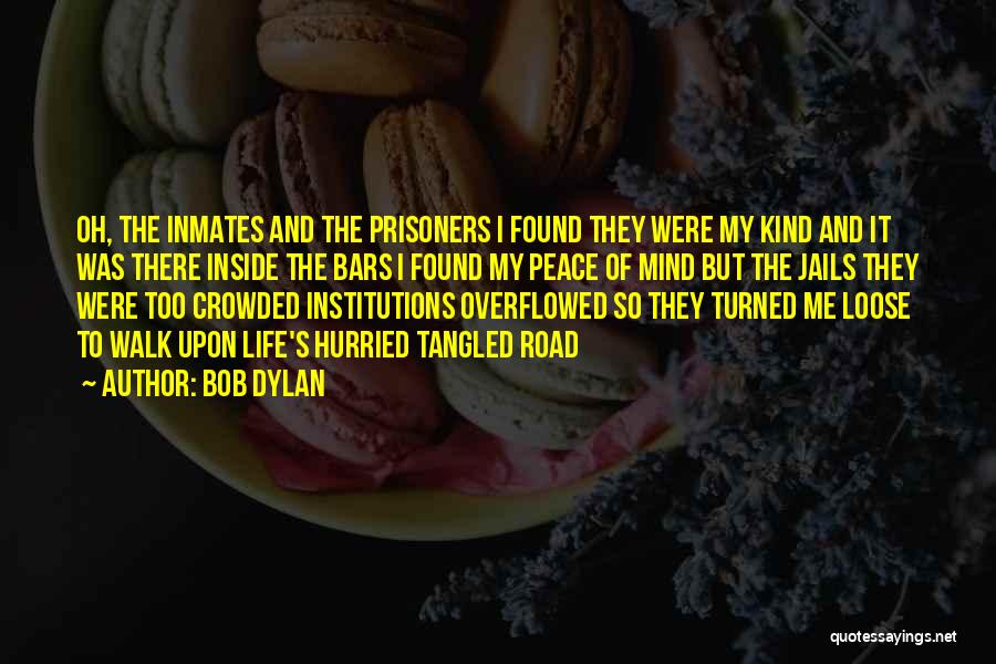 Bob Dylan Quotes: Oh, The Inmates And The Prisoners I Found They Were My Kind And It Was There Inside The Bars I