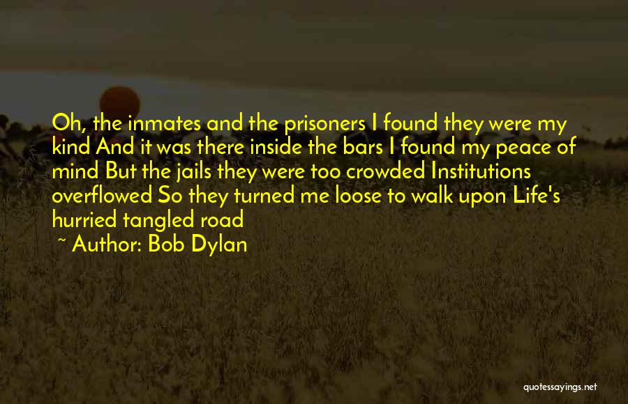 Bob Dylan Quotes: Oh, The Inmates And The Prisoners I Found They Were My Kind And It Was There Inside The Bars I