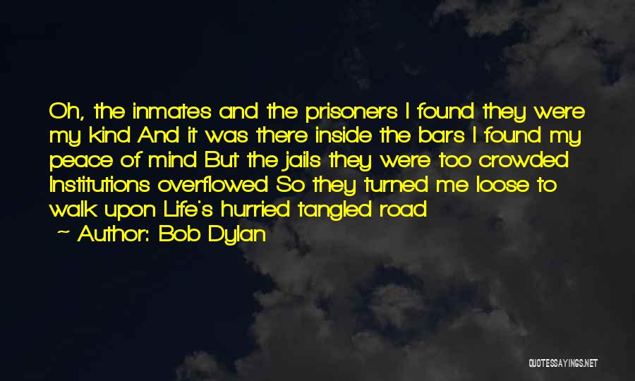 Bob Dylan Quotes: Oh, The Inmates And The Prisoners I Found They Were My Kind And It Was There Inside The Bars I