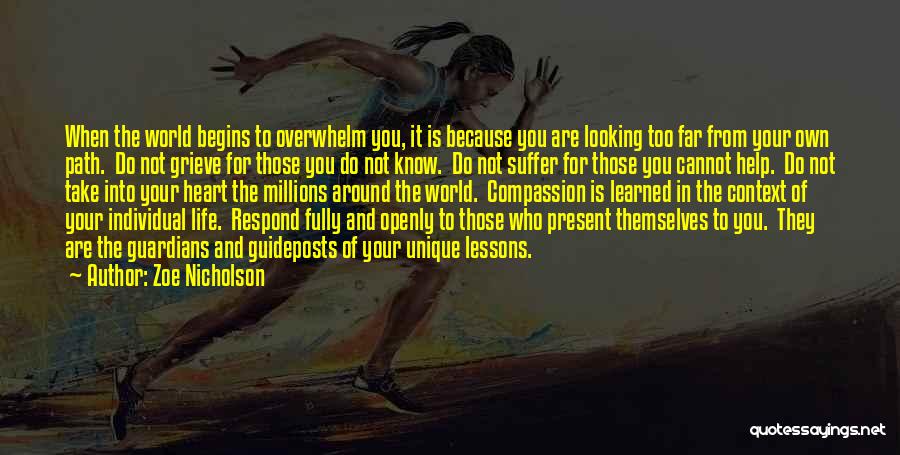 Zoe Nicholson Quotes: When The World Begins To Overwhelm You, It Is Because You Are Looking Too Far From Your Own Path. Do