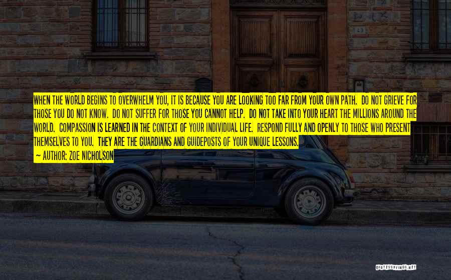 Zoe Nicholson Quotes: When The World Begins To Overwhelm You, It Is Because You Are Looking Too Far From Your Own Path. Do