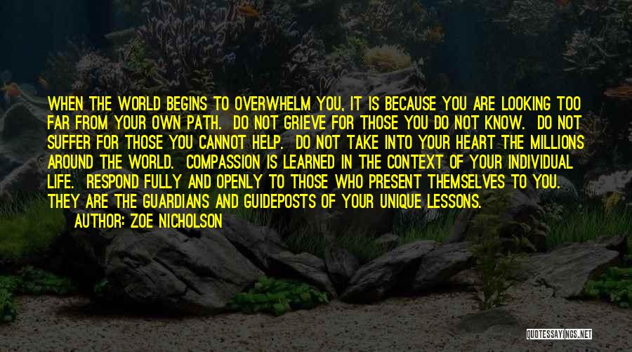 Zoe Nicholson Quotes: When The World Begins To Overwhelm You, It Is Because You Are Looking Too Far From Your Own Path. Do
