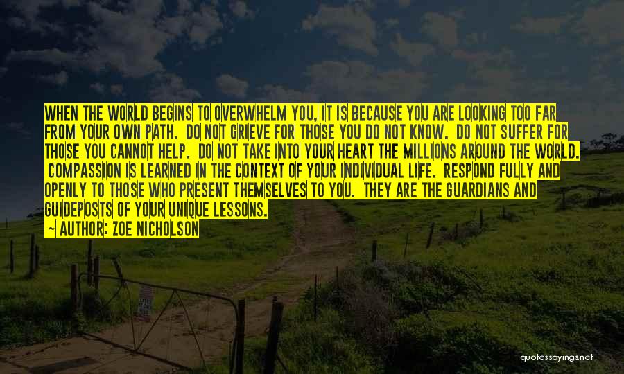 Zoe Nicholson Quotes: When The World Begins To Overwhelm You, It Is Because You Are Looking Too Far From Your Own Path. Do