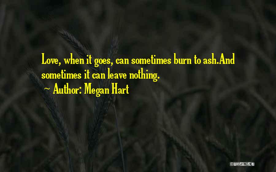 Megan Hart Quotes: Love, When It Goes, Can Sometimes Burn To Ash.and Sometimes It Can Leave Nothing.