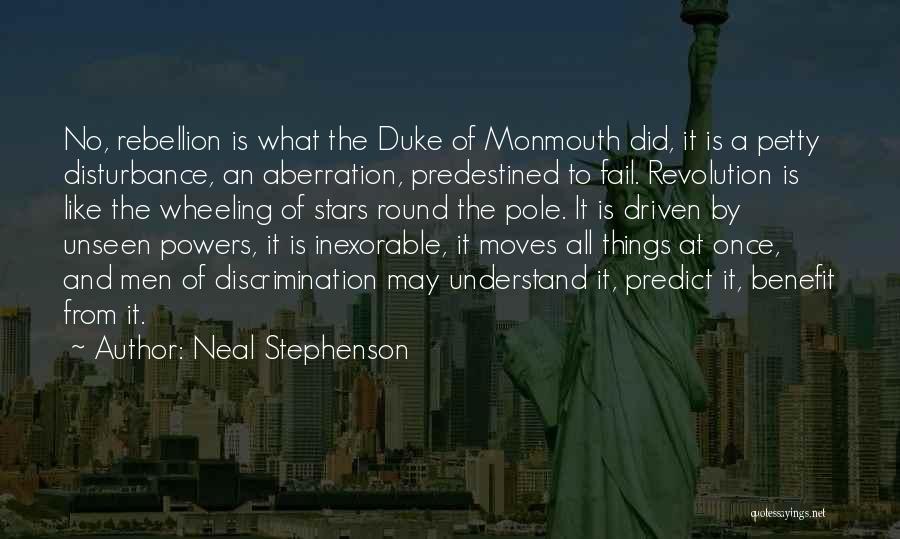 Neal Stephenson Quotes: No, Rebellion Is What The Duke Of Monmouth Did, It Is A Petty Disturbance, An Aberration, Predestined To Fail. Revolution