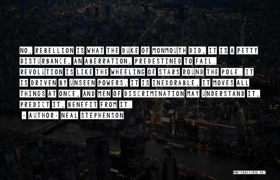 Neal Stephenson Quotes: No, Rebellion Is What The Duke Of Monmouth Did, It Is A Petty Disturbance, An Aberration, Predestined To Fail. Revolution