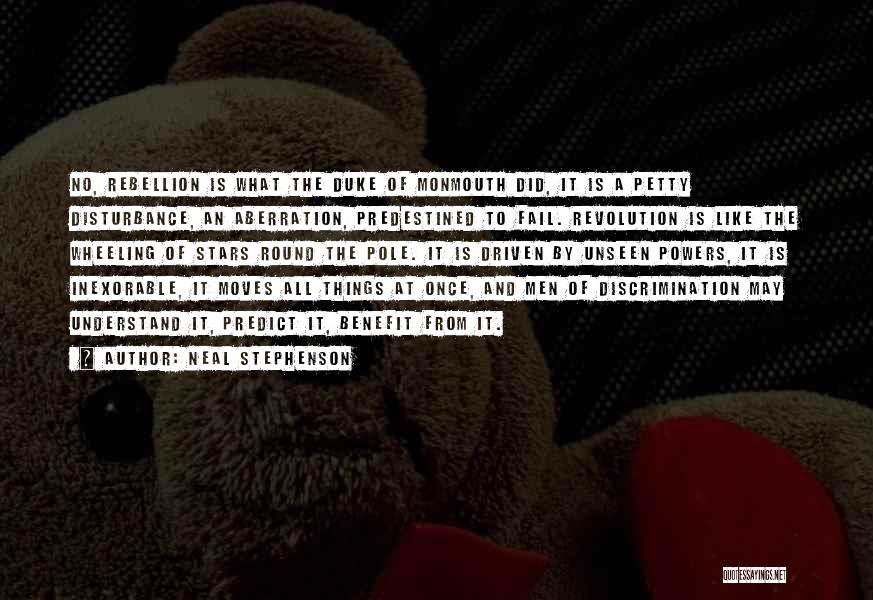 Neal Stephenson Quotes: No, Rebellion Is What The Duke Of Monmouth Did, It Is A Petty Disturbance, An Aberration, Predestined To Fail. Revolution